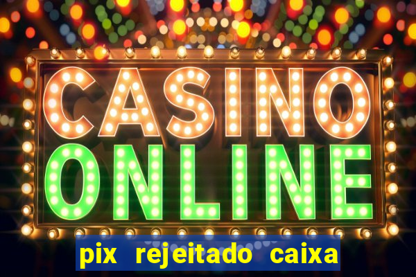 pix rejeitado caixa dinheiro sumiu